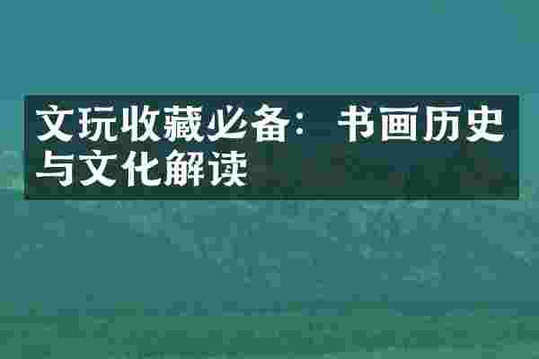 文玩收藏必备：书画历史与文化解读