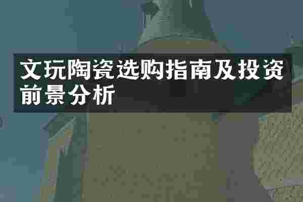 文玩陶瓷选购指南及投资前景分析