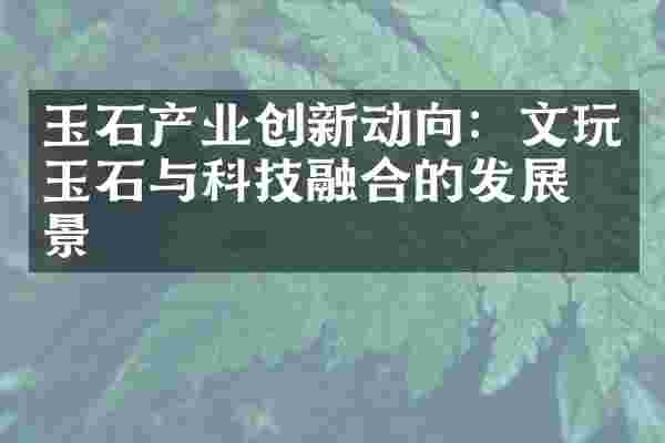 玉石产业创新动向：文玩玉石与科技融合的发展前景