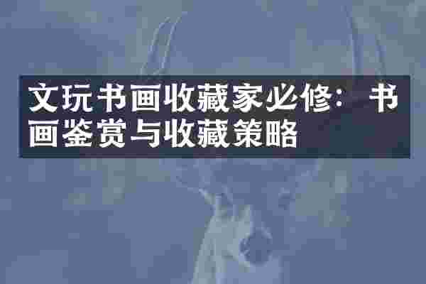 文玩书画收藏家必修：书画鉴赏与收藏策略