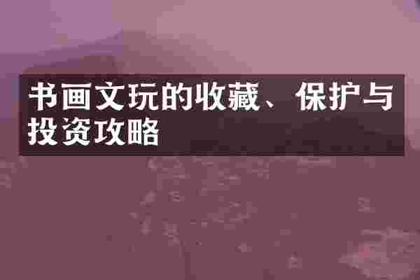 书画文玩的收藏、保护与投资攻略