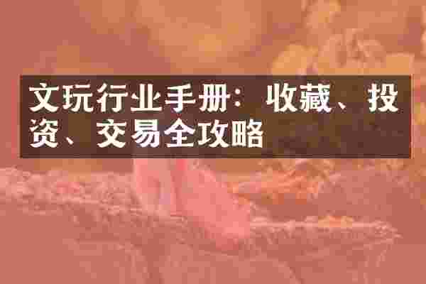 文玩行业手册：收藏、投资、交易全攻略