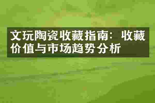 文玩陶瓷收藏指南：收藏价值与市场趋势分析