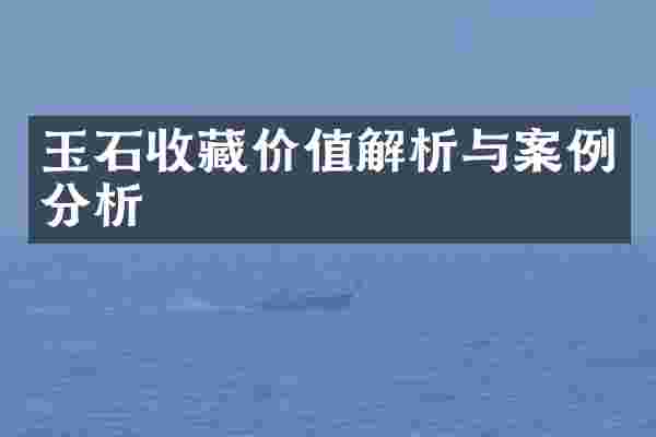 玉石收藏价值解析与案例分析