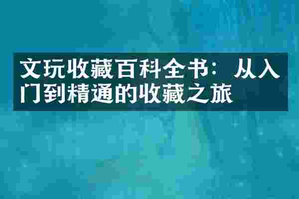 文玩收藏百科全书：从入门到精通的收藏之旅