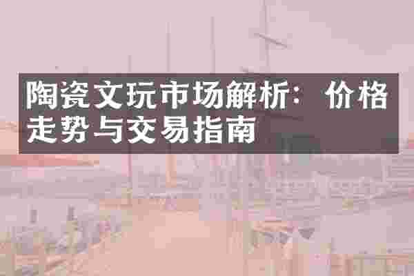 陶瓷文玩市场解析：价格走势与交易指南