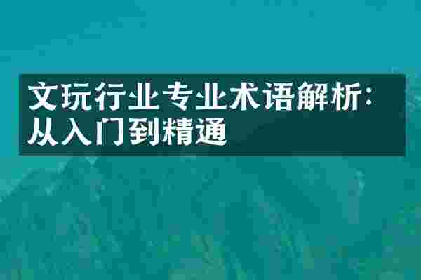 文玩行业专业术语解析：从入门到精通