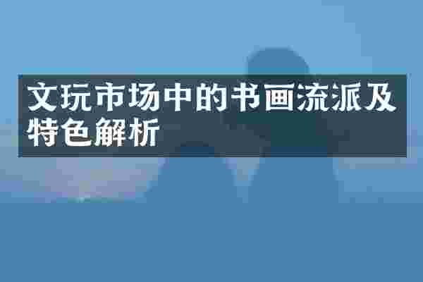 文玩市场中的书画流派及特色解析