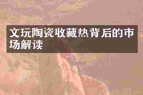 文玩陶瓷收藏热背后的市场解读