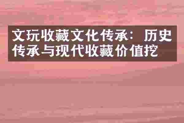 文玩收藏文化传承：历史传承与现代收藏价值挖掘