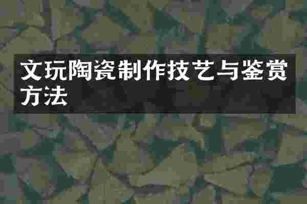 文玩陶瓷制作技艺与鉴赏方法