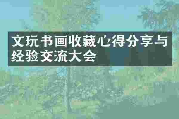 文玩书画收藏心得分享与经验交流大会