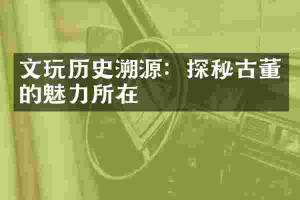 文玩历史溯源：探秘古董的魅力所在