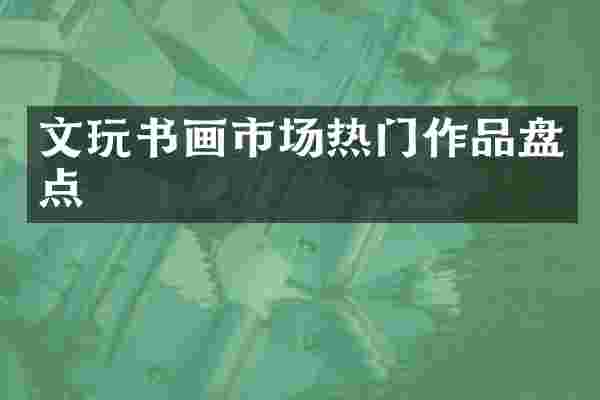 文玩书画市场热门作品盘点