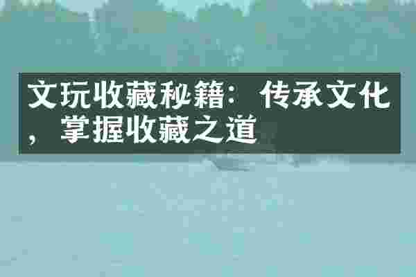 文玩收藏秘籍：传承文化，掌握收藏之道