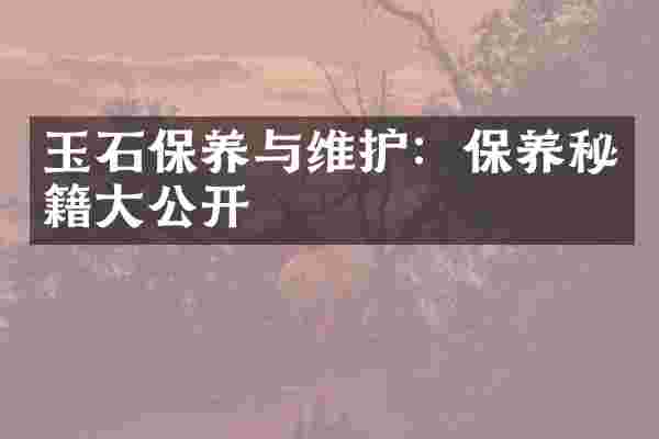 玉石保养与维护：保养秘籍大公开