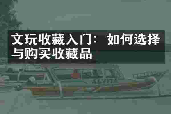 文玩收藏入门：如何选择与购买收藏品