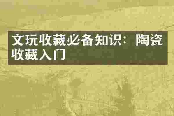 文玩收藏必备知识：陶瓷收藏入门