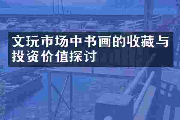 文玩市场中书画的收藏与投资价值探讨