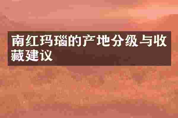南红玛瑙的产地分级与收藏建议