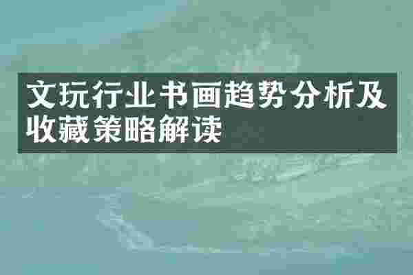 文玩行业书画趋势分析及收藏策略解读