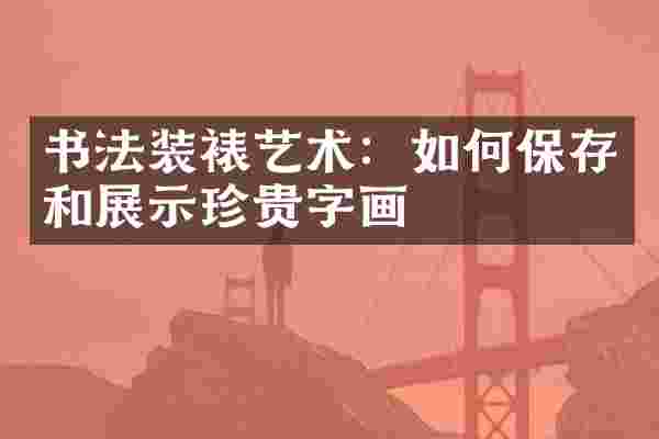 书法装裱艺术：如何保存和展示珍贵字画