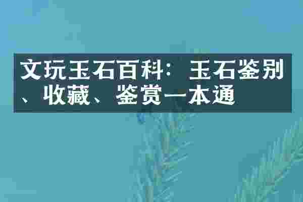 文玩玉石百科：玉石鉴别、收藏、鉴赏一本通