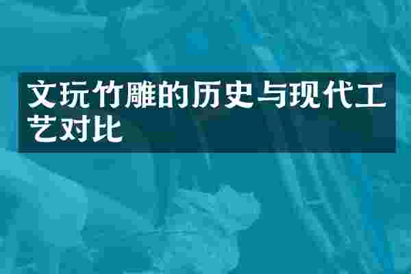 文玩竹雕的历史与现代工艺对比