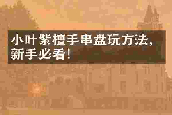 小叶紫檀手串盘玩方法，新手必看！