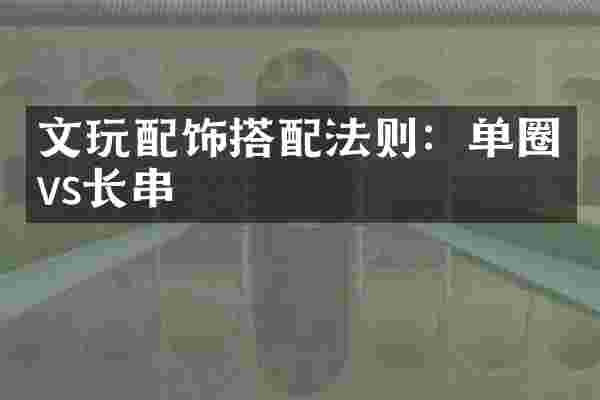 文玩配饰搭配法则：单圈vs长串