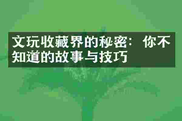文玩收藏界的秘密：你不知道的故事与技巧