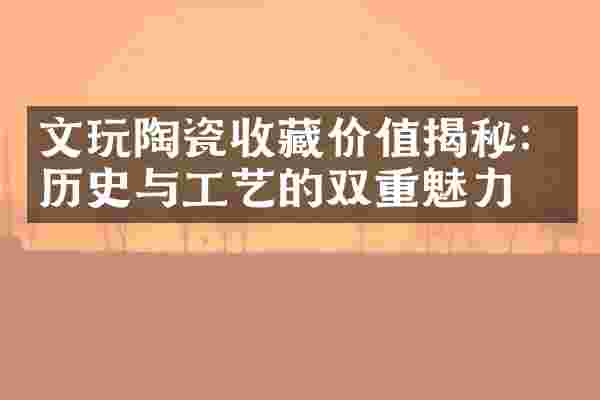文玩陶瓷收藏价值揭秘：历史与工艺的双重魅力