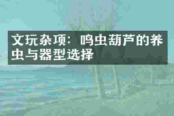 文玩杂项：鸣虫葫芦的养虫与器型选择
