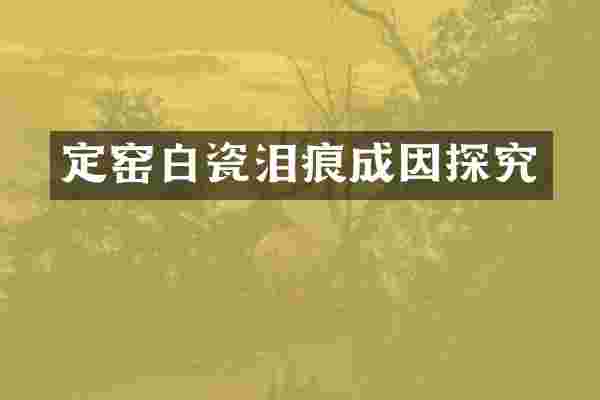 定窑白瓷泪痕成因探究