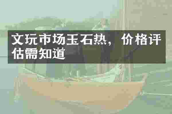 文玩市场玉石热，价格评估需知道