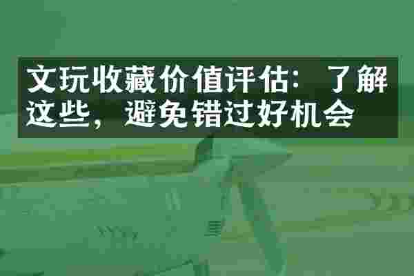 文玩收藏价值评估：了解这些，避免错过好机会！