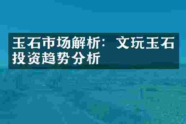 玉石市场解析：文玩玉石投资趋势分析