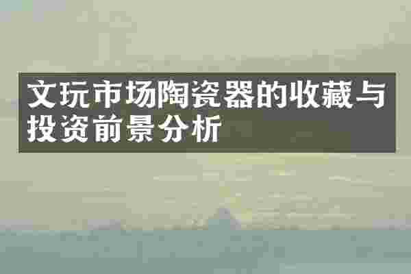 文玩市场陶瓷器的收藏与投资前景分析