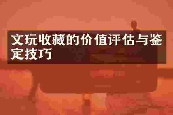 文玩收藏的价值评估与鉴定技巧