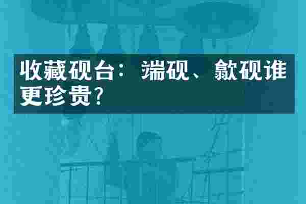 收藏砚台：端砚、歙砚谁更珍贵？