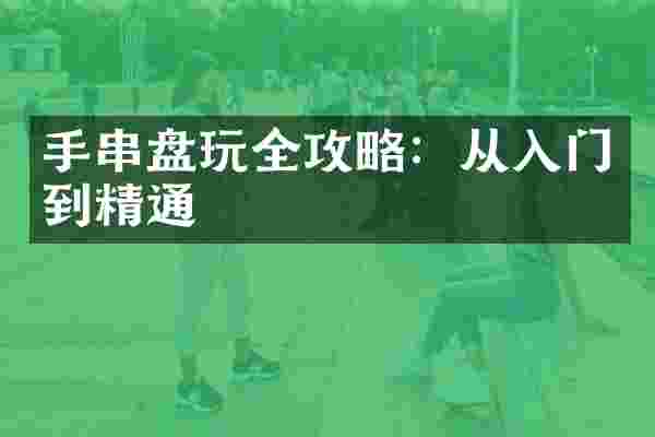 手串盘玩全攻略：从入门到精通