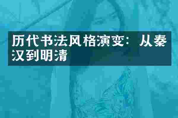 历代书法风格演变：从秦汉到明清