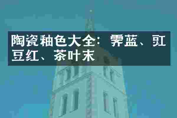 陶瓷釉色大全：霁蓝、豇豆红、茶叶末