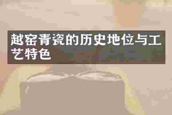 越窑青瓷的历史地位与工艺特色