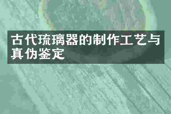 古代琉璃器的制作工艺与真伪鉴定