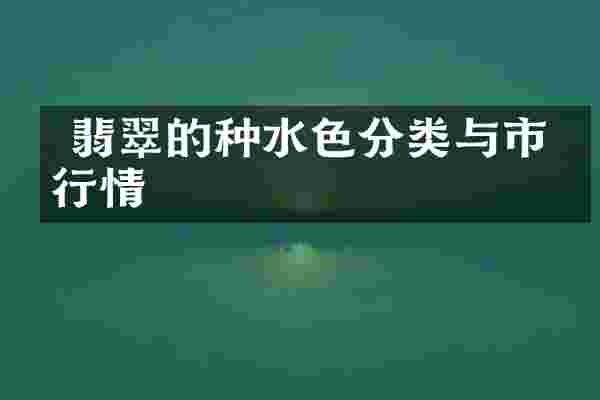  翡翠的种水色分类与市场行情