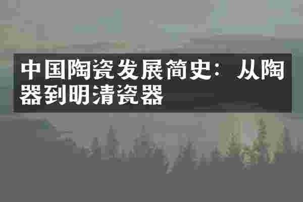 中国陶瓷发展简史：从陶器到明清瓷器