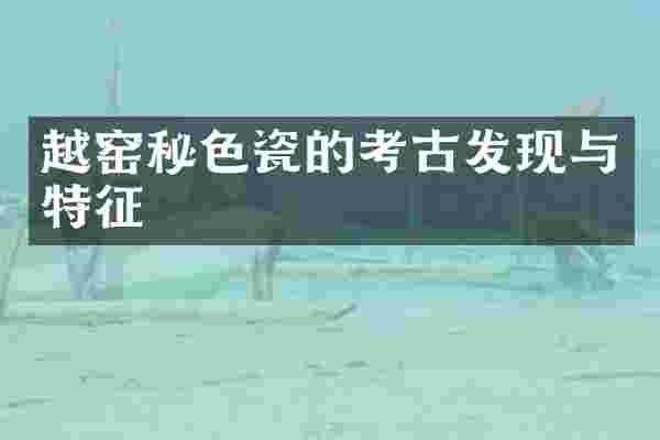 越窑秘色瓷的考古发现与特征