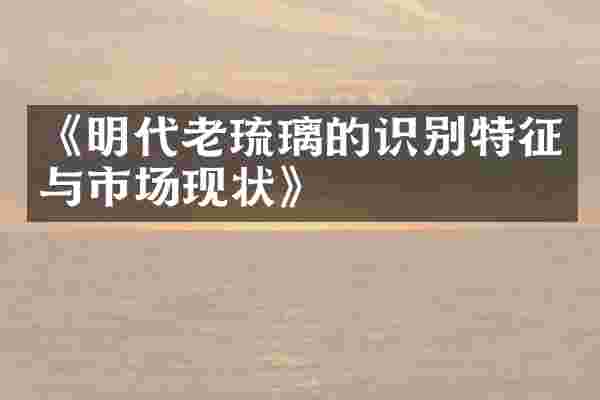 《明代老琉璃的识别特征与市场现状》