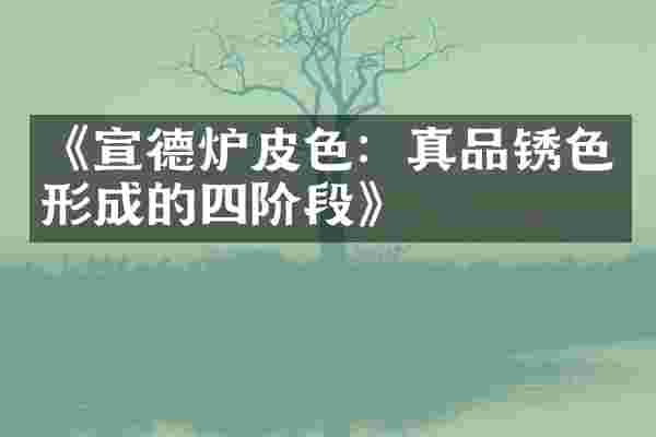 《宣德炉皮色：真品锈色形成的四阶段》